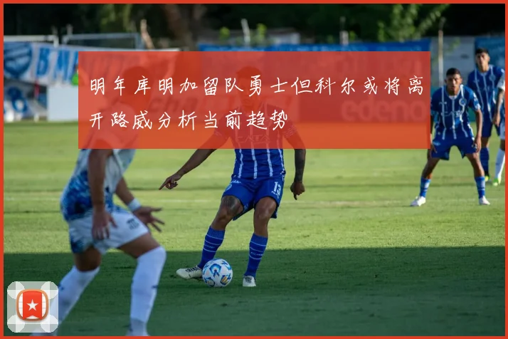 明年库明加留队勇士但科尔或将离开路威分析当前趋势
