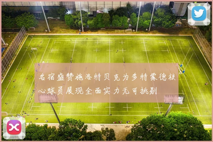 名宿盛赞施洛特贝克为多特蒙德核心球员展现全面实力无可挑剔