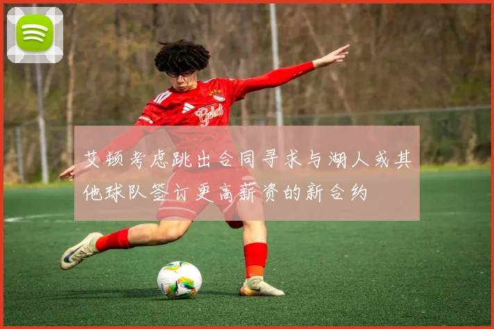艾顿考虑跳出合同寻求与湖人或其他球队签订更高薪资的新合约