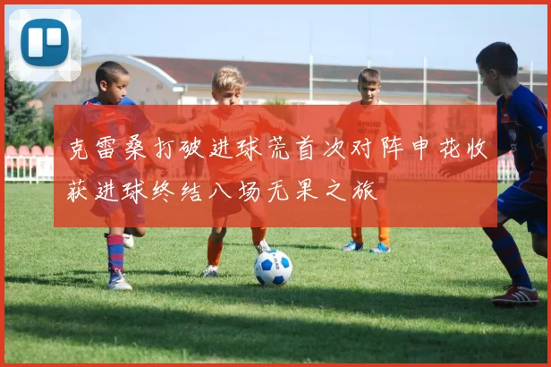 克雷桑打破进球荒首次对阵申花收获进球终结八场无果之旅