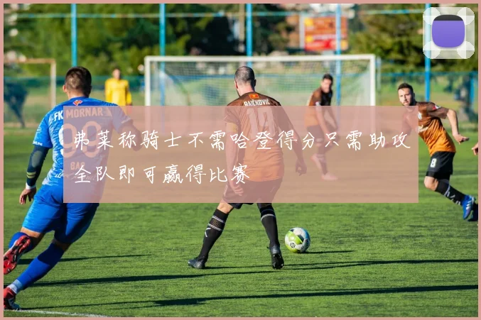 弗莱称骑士不需哈登得分只需助攻全队即可赢得比赛