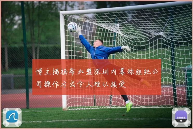 博主揭杨希加盟深圳内幕称经纪公司操作方式令人难以接受