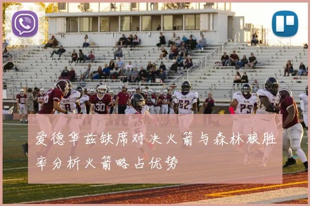 爱德华兹缺席对决火箭与森林狼胜率分析火箭略占优势